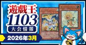 【遊戯王1103】参加可能な大会と入賞デッキ一覧【2026年3月版】