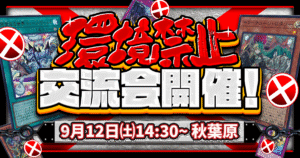 【遊戯王】好きなレベルで遊べるフリー対戦イベント「環境禁止交流会」in 秋葉原！４つの対戦レベルで復帰勢も安心！