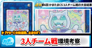 【遊戯王OCG】第6回 かまたまCS 3人チーム戦の大会結果と環境考察【大会結果】