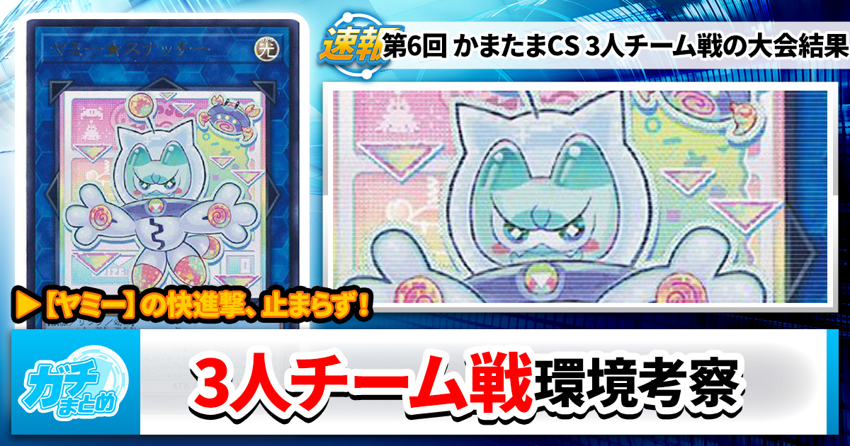 【遊戯王OCG】第6回 かまたまCS 3人チーム戦の大会結果と環境考察【大会結果】