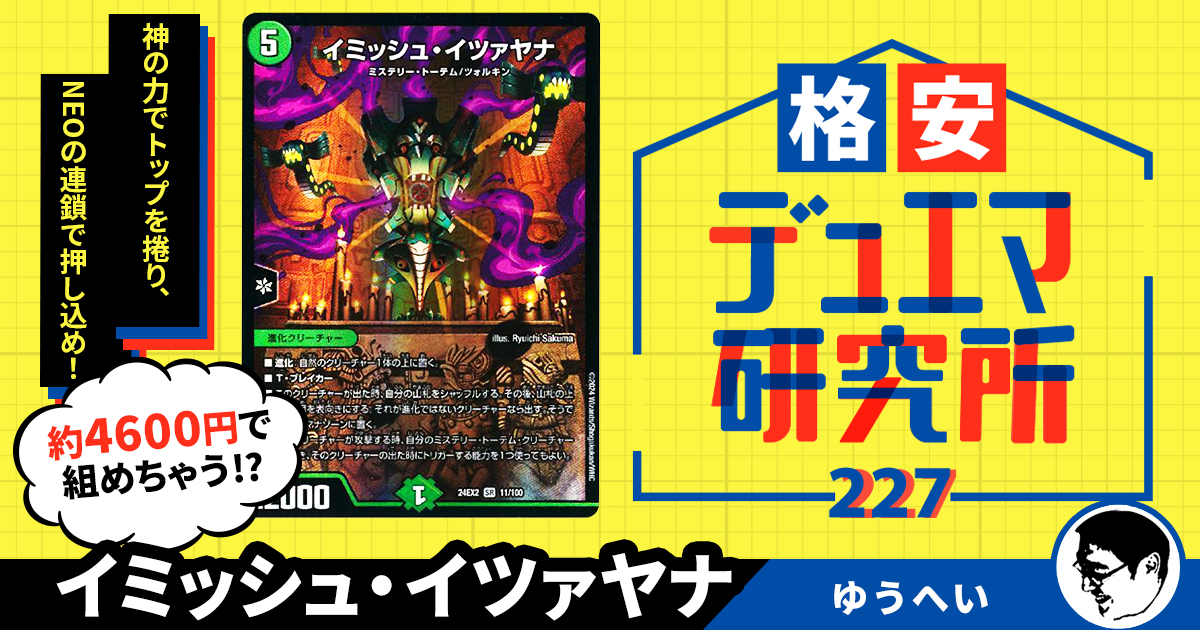 【格安デュエマ研究所】4600円でロマン爆発！イミッシュ・イツァヤナ
