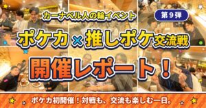 【ポケカ初開催】対戦も、交流も楽しむ一日！カーナベル「人の輪」第9弾 開催レポート