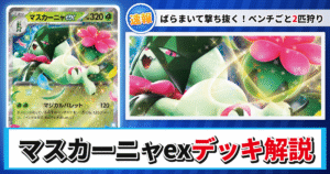 【ポケカ】マスカーニャexデッキのレシピと回し方！強みや採用候補を解説【スターターセットex ニャオハ＆マスカーニャex】