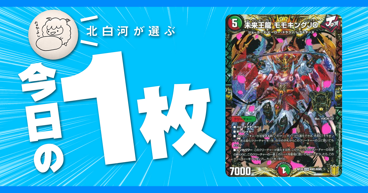 デュエルマスターズ まとめ 北白河の今日の一枚】vol.92《未来王龍 モモキングJO》Go For