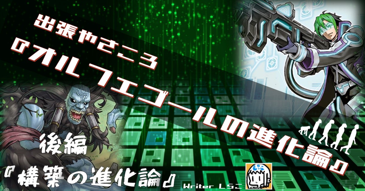 出張やさころ『オルフェゴールの進化論』(後編)～構築の進化論